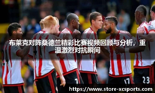 布莱克对阵桑德兰精彩比赛视频回顾与分析，重温激烈对抗瞬间