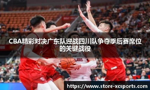 CBA精彩对决广东队迎战四川队争夺季后赛席位的关键战役
