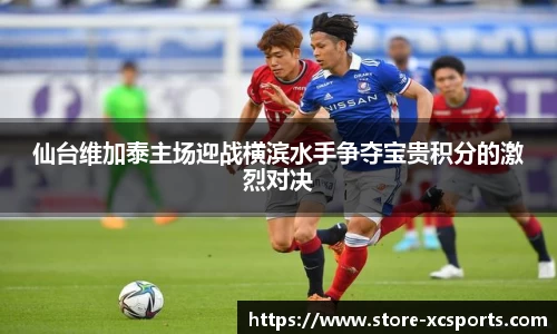仙台维加泰主场迎战横滨水手争夺宝贵积分的激烈对决